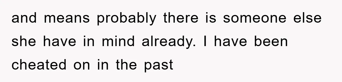 and means probably there is someone else she have in mind already. I have been cheated on in the past