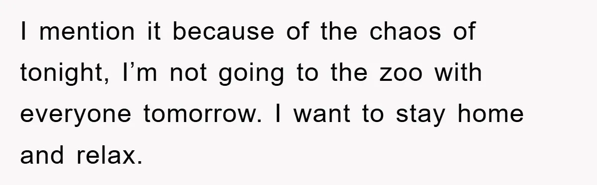 I mention it because of the chaos of tonight, I’m not going to the zoo with everyone tomorrow. I want to stay home and relax.