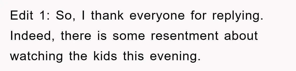 Edit 1: So, I thank everyone for replying. Indeed, there is some resentment about watching the kids this evening.