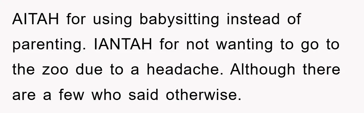 AITAH for using babysitting instead of parenting. IANTAH for not wanting to go to the zoo due to a headache. Although there are a few who said otherwise.