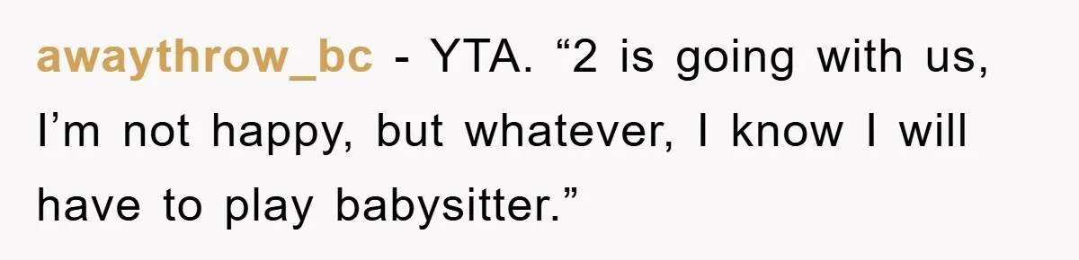 awaythrow_bc − YTA. “2 is going with us, I’m not happy, but whatever, I know I will have to play babysitter.”