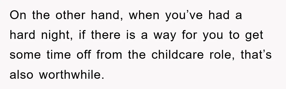 On the other hand, when you’ve had a hard night, if there is a way for you to get some time off from the childcare role, that’s also worthwhile.
