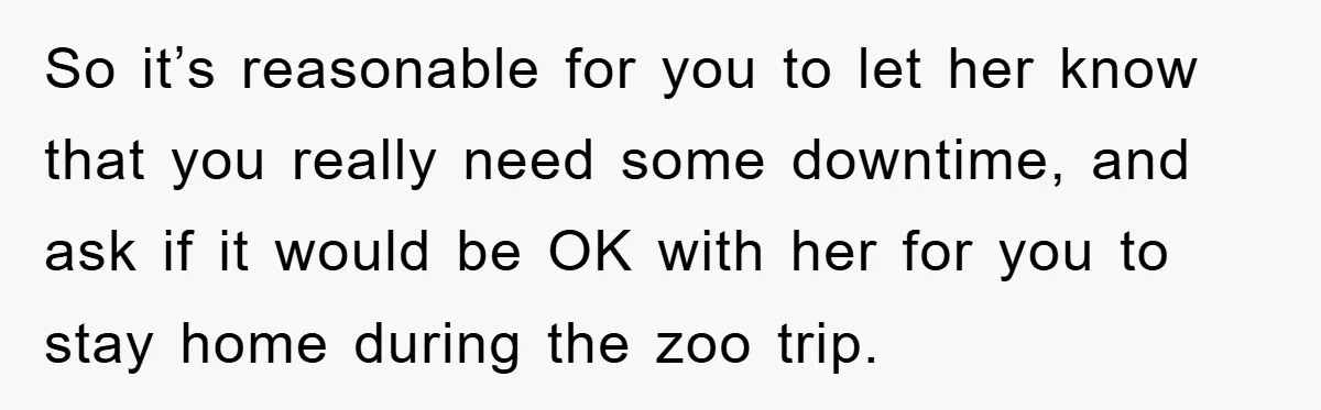 So it’s reasonable for you to let her know that you really need some downtime, and ask if it would be OK with her for you to stay home during...