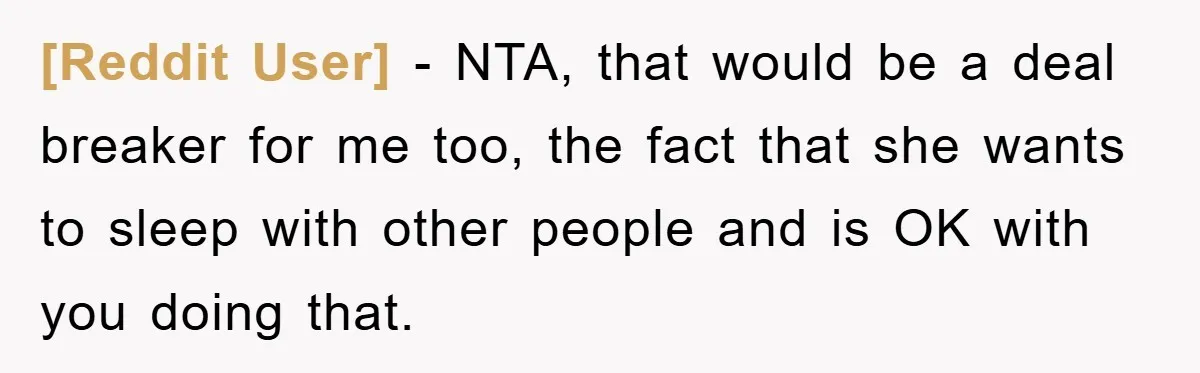 [Reddit User] − NTA, that would be a deal breaker for me too, the fact that she wants to sleep with other people and is OK with you doing that.