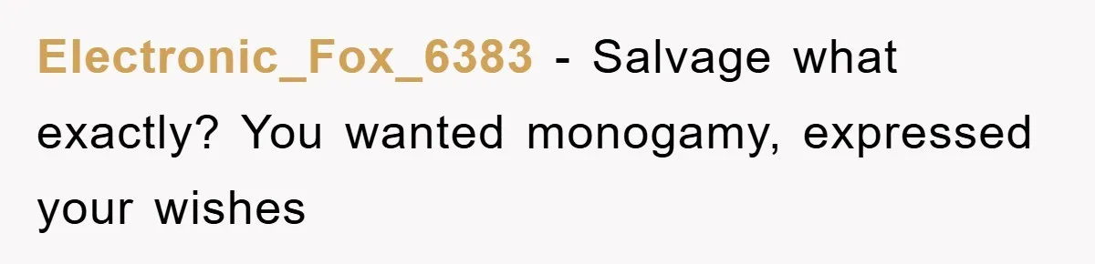 Electronic_Fox_6383 − Salvage what exactly? You wanted monogamy, expressed your wishes