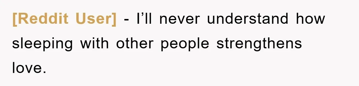 [Reddit User] − I’ll never understand how sleeping with other people strengthens love.