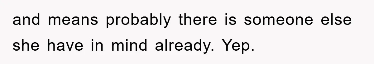and means probably there is someone else she have in mind already. Yep.