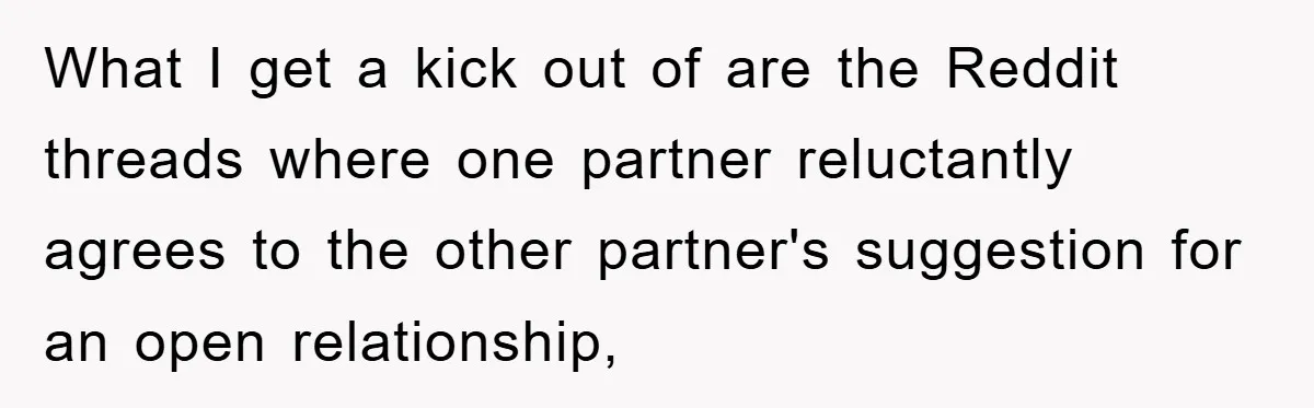 What I get a kick out of are the Reddit threads where one partner reluctantly agrees to the other partner's suggestion for an open relationship,