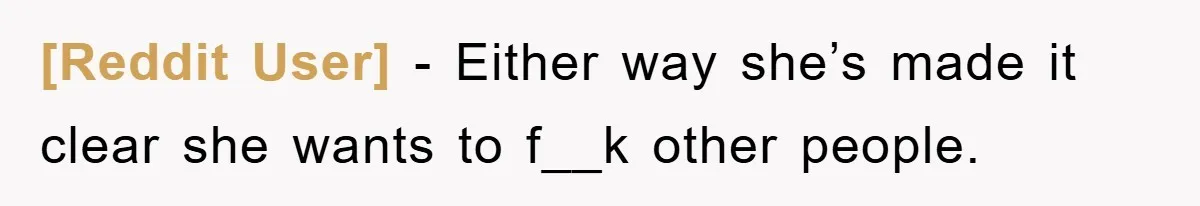 [Reddit User] − Either way she’s made it clear she wants to f__k other people.