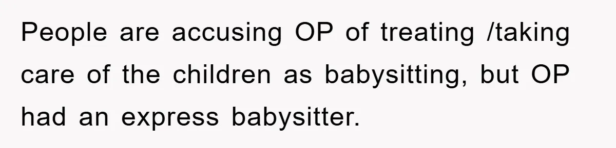 People are accusing OP of treating /taking care of the children as babysitting, but OP had an express babysitter.