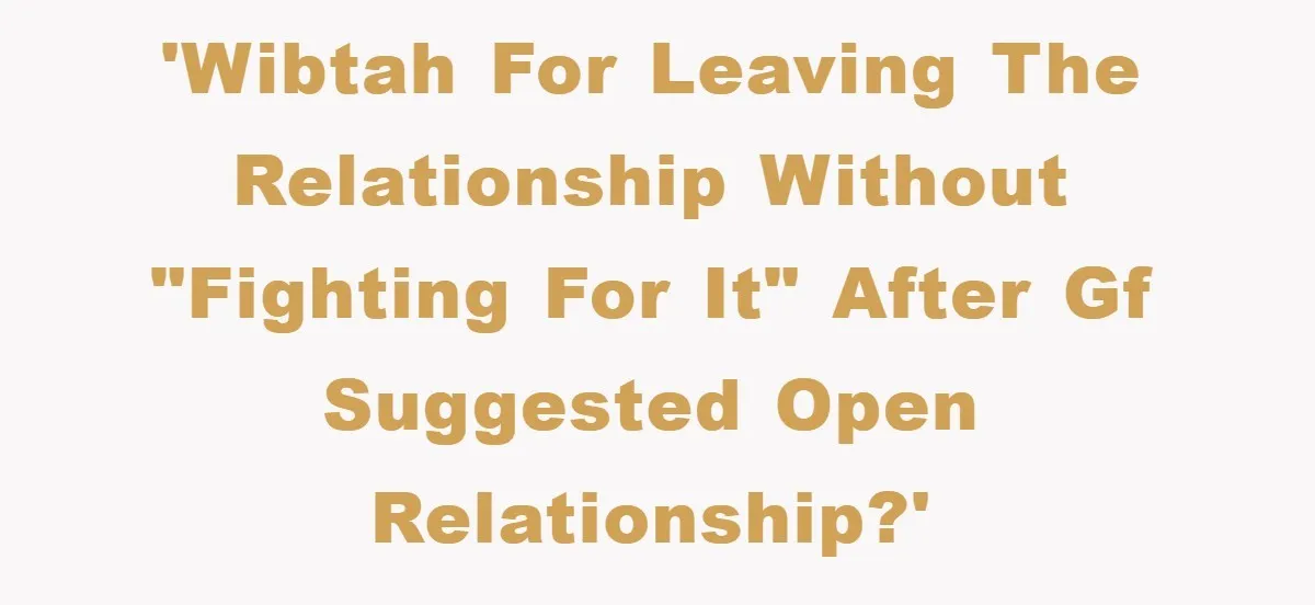 'WIBTAH for leaving the relationship without "fighting for it" after GF suggested open relationship?'