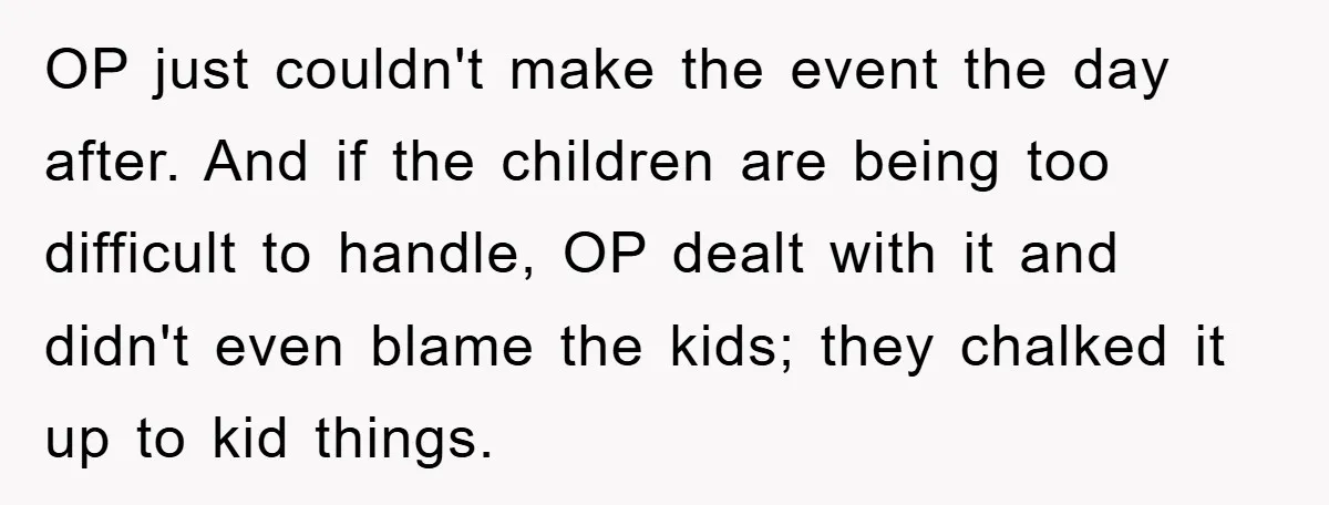 OP just couldn't make the event the day after. And if the children are being too difficult to handle, OP dealt with it and didn't even blame the kids; they...
