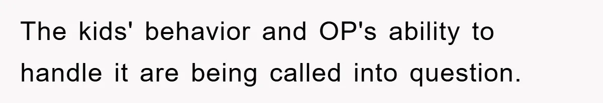 The kids' behavior and OP's ability to handle it are being called into question.