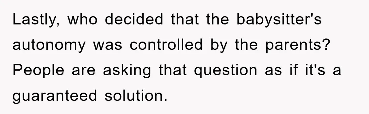 Lastly, who decided that the babysitter's autonomy was controlled by the parents? People are asking that question as if it's a guaranteed solution.