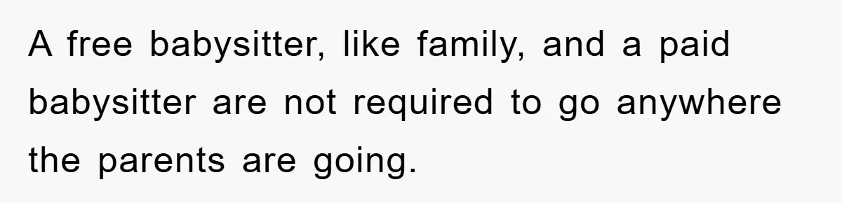 A free babysitter, like family, and a paid babysitter are not required to go anywhere the parents are going.