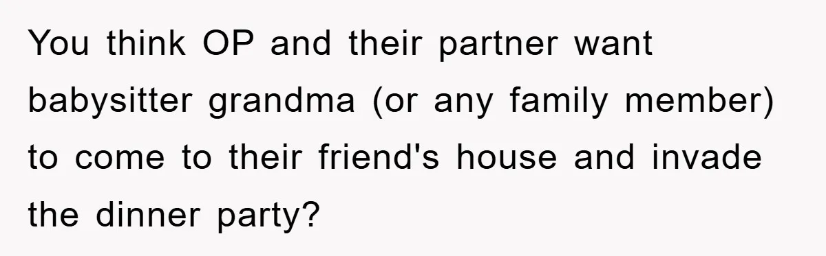 You think OP and their partner want babysitter grandma (or any family member) to come to their friend's house and invade the dinner party?