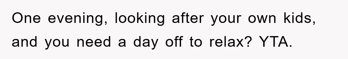 One evening, looking after your own kids, and you need a day off to relax? YTA.
