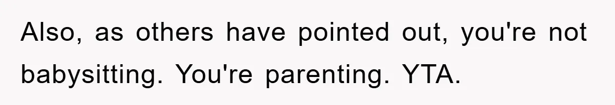 Also, as others have pointed out, you're not babysitting. You're parenting. YTA.