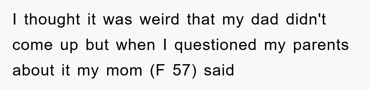 Daughter Uncovers Mom's Decades-Long Cheating Secret And Wrestles With Telling Clueless Dad The Truth I thought it was weird that my dad didn't come up but when I questioned my parents about it my mom (F 57) said