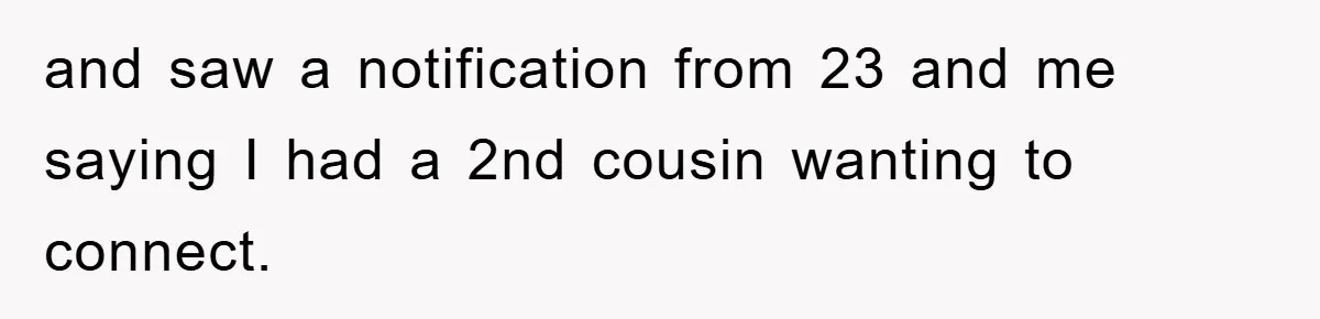 Daughter Uncovers Mom's Decades-Long Cheating Secret And Wrestles With Telling Clueless Dad The Truth and saw a notification from 23 and me saying I had a 2nd cousin wanting to connect.