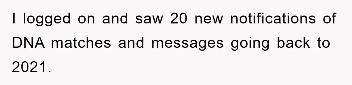 Daughter Uncovers Mom's Decades-Long Cheating Secret And Wrestles With Telling Clueless Dad The Truth I logged on and saw 20 new notifications of DNA matches and messages going back to 2021.