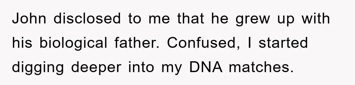 Daughter Uncovers Mom's Decades-Long Cheating Secret And Wrestles With Telling Clueless Dad The Truth John disclosed to me that he grew up with his biological father. Confused, I started digging deeper into my DNA matches.