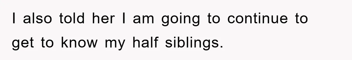 Daughter Uncovers Mom's Decades-Long Cheating Secret And Wrestles With Telling Clueless Dad The Truth I also told her I am going to continue to get to know my half siblings.