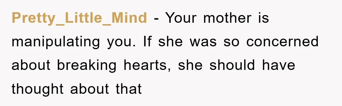 Daughter Uncovers Mom's Decades-Long Cheating Secret And Wrestles With Telling Clueless Dad The Truth Pretty_Little_Mind − Your mother is manipulating you. If she was so concerned about breaking hearts, she should have thought about that