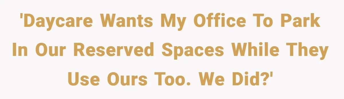'Daycare wants my office to park in our reserved spaces while they use ours too. We did?'