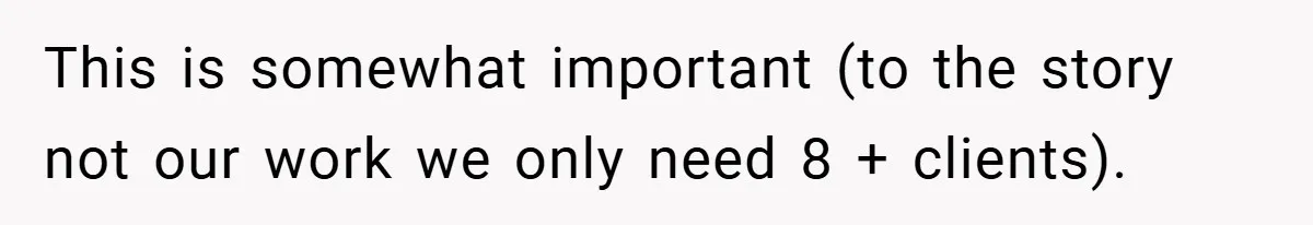 This is somewhat important (to the story not our work we only need 8 + clients).