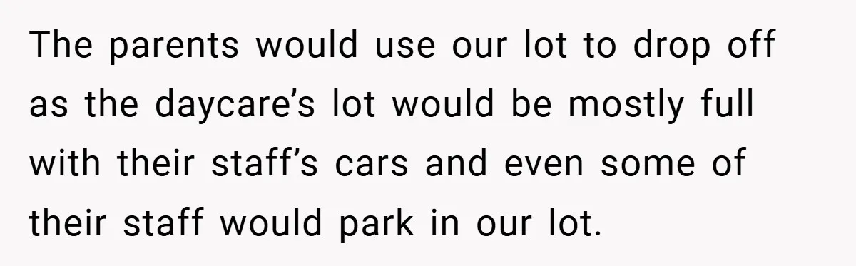 The parents would use our lot to drop off as the daycare’s lot would be mostly full with their staff’s cars and even some of their staff would park in...