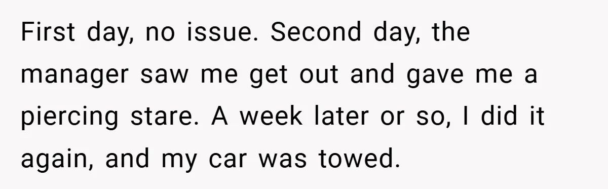 First day, no issue. Second day, the manager saw me get out and gave me a piercing stare. A week later or so, I did it again, and my car...