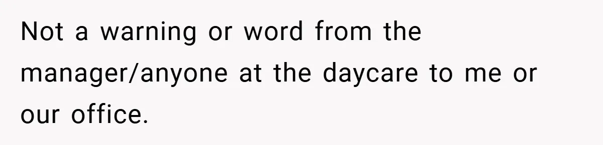 Not a warning or word from the manager/anyone at the daycare to me or our office.
