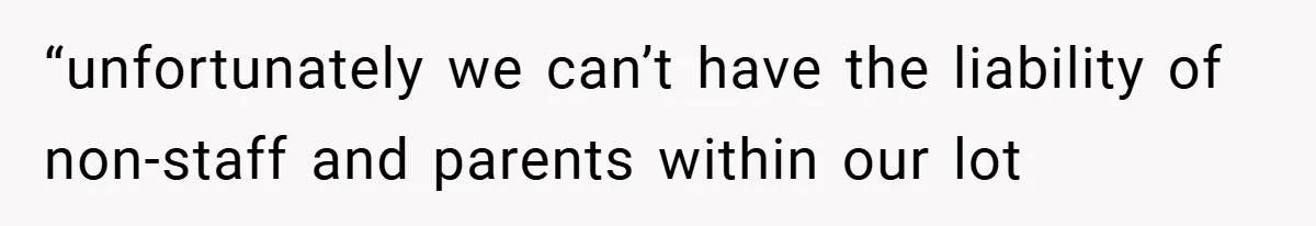 “unfortunately we can’t have the liability of non-staff and parents within our lot