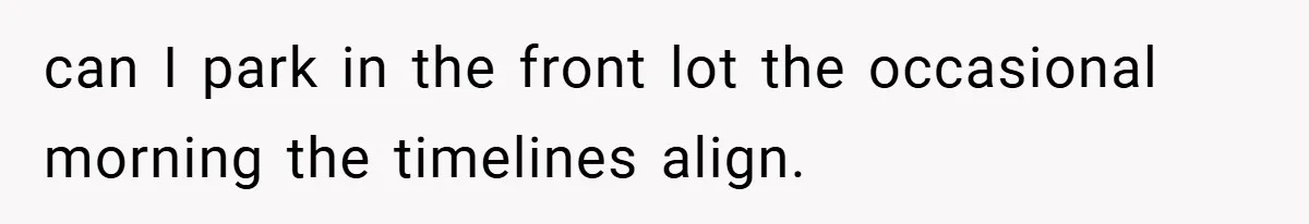 can I park in the front lot the occasional morning the timelines align.