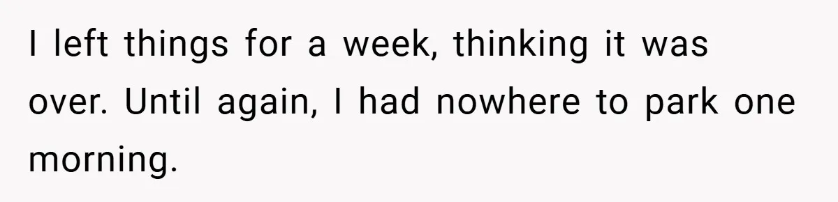 I left things for a week, thinking it was over. Until again, I had nowhere to park one morning.