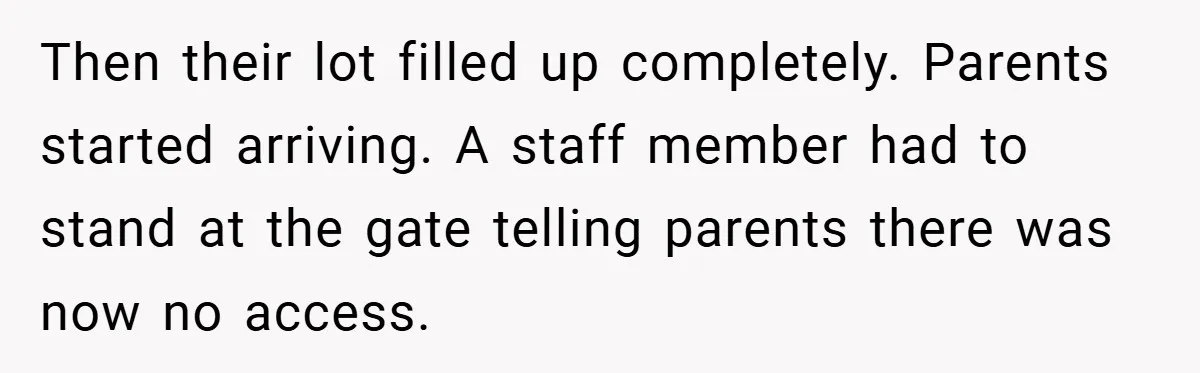 Then their lot filled up completely. Parents started arriving. A staff member had to stand at the gate telling parents there was now no access.