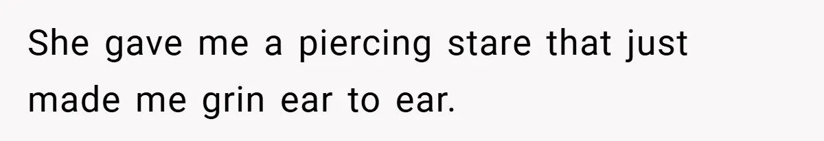 She gave me a piercing stare that just made me grin ear to ear.