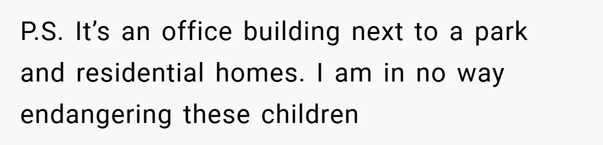 P.S. It’s an office building next to a park and residential homes. I am in no way endangering these children