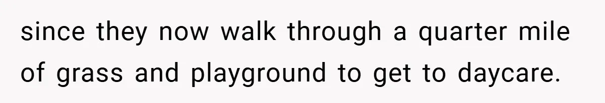 since they now walk through a quarter mile of grass and playground to get to daycare.