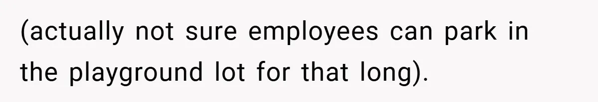 (actually not sure employees can park in the playground lot for that long).