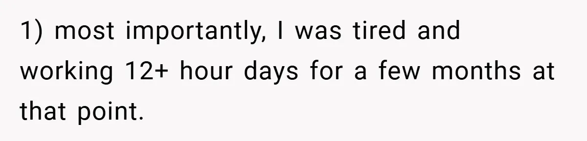 1) most importantly, I was tired and working 12+ hour days for a few months at that point.