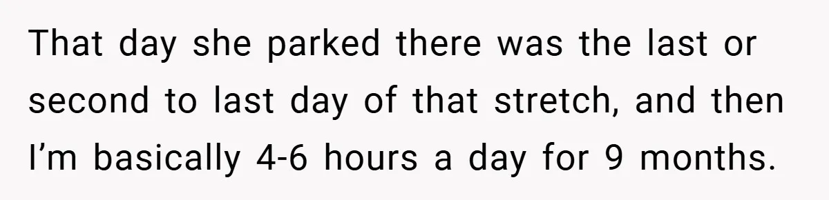 That day she parked there was the last or second to last day of that stretch, and then I’m basically 4-6 hours a day for 9 months.