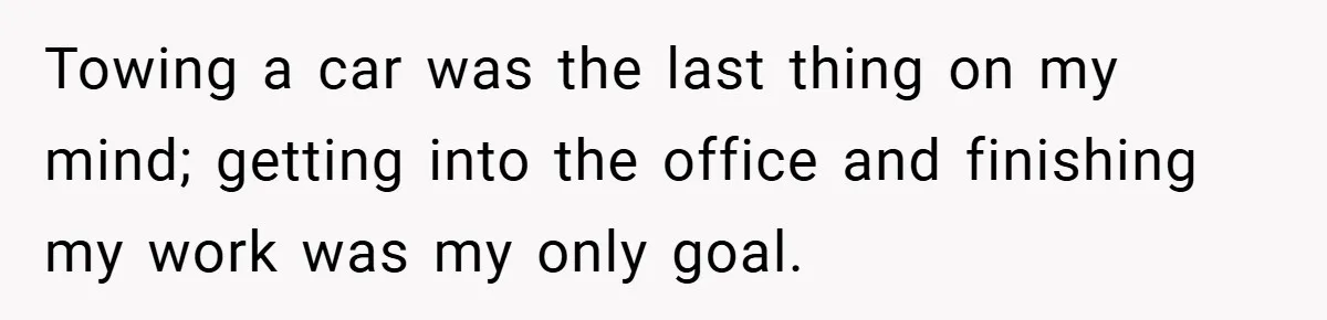 Towing a car was the last thing on my mind; getting into the office and finishing my work was my only goal.