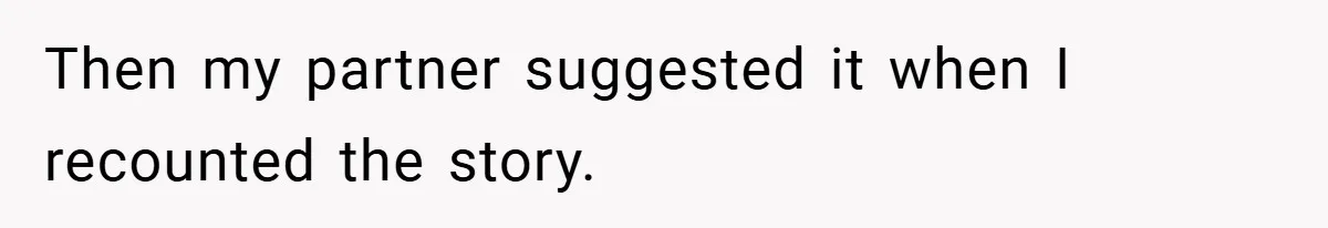 Then my partner suggested it when I recounted the story.