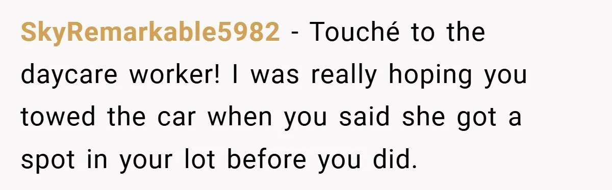 SkyRemarkable5982 − Touché to the daycare worker! I was really hoping you towed the car when you said she got a spot in your lot before you did.