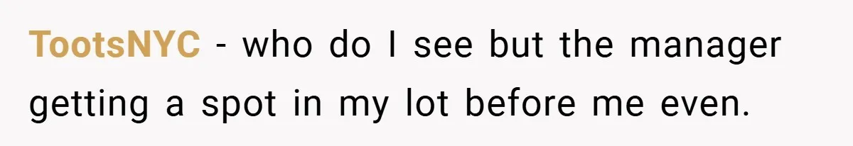 TootsNYC − who do I see but the manager getting a spot in my lot before me even.