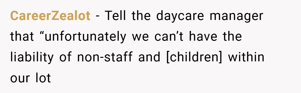 CareerZealot − Tell the daycare manager that “unfortunately we can’t have the liability of non-staff and [children] within our lot