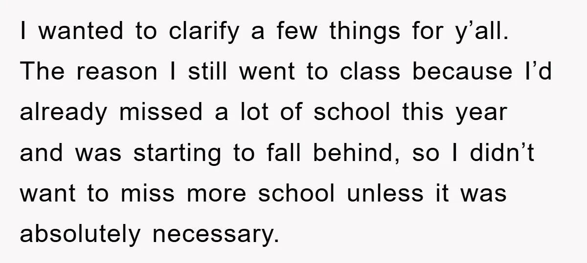 I wanted to clarify a few things for y’all. The reason I still went to class because I’d already missed a lot of school this year and was starting to...
