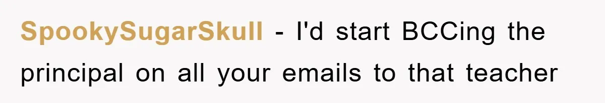 SpookySugarSkull − I'd start BCCing the principal on all your emails to that teacher